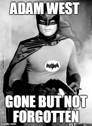 R.I.P Batman | ADAM WEST; GONE BUT NOT FORGOTTEN | image tagged in adam west batman | made w/ Imgflip meme maker