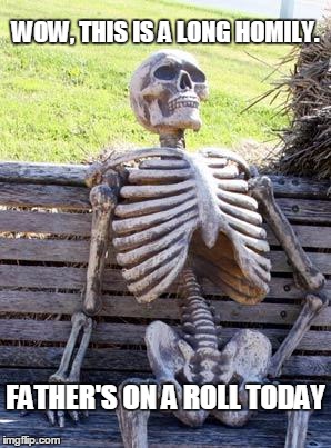 Impatient Catholics be like... | WOW, THIS IS A LONG HOMILY. FATHER'S ON A ROLL TODAY | image tagged in memes,waiting skeleton,catholic church | made w/ Imgflip meme maker
