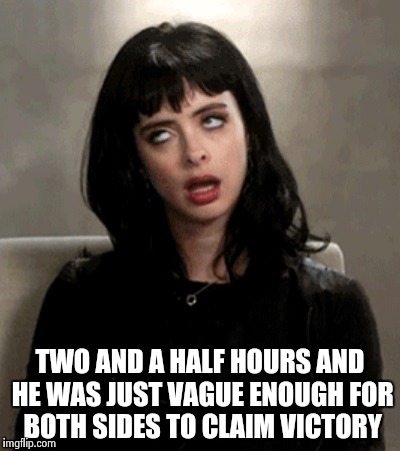 TWO AND A HALF HOURS AND HE WAS JUST VAGUE ENOUGH FOR BOTH SIDES TO CLAIM VICTORY | image tagged in kristen ritter | made w/ Imgflip meme maker