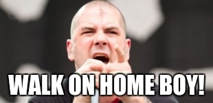 Pantera Phil Anselmo | WALK ON HOME BOY! | image tagged in pantera phil anselmo | made w/ Imgflip meme maker