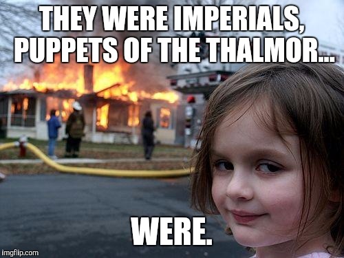 Disaster Girl | THEY WERE IMPERIALS, PUPPETS OF THE THALMOR... WERE. | image tagged in memes,disaster girl | made w/ Imgflip meme maker