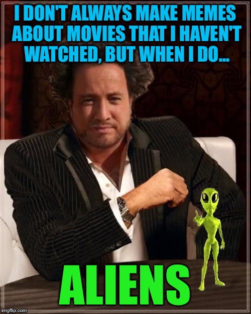 Most Interesting Alien | I DON'T ALWAYS MAKE MEMES ABOUT MOVIES THAT I HAVEN'T WATCHED, BUT WHEN I DO... ALIENS | image tagged in most interesting alien | made w/ Imgflip meme maker