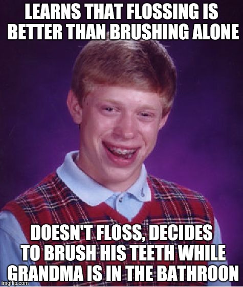 Bad Luck Brian Meme | LEARNS THAT FLOSSING IS BETTER THAN BRUSHING ALONE; DOESN'T FLOSS, DECIDES TO BRUSH HIS TEETH WHILE GRANDMA IS IN THE BATHROON | image tagged in memes,bad luck brian | made w/ Imgflip meme maker