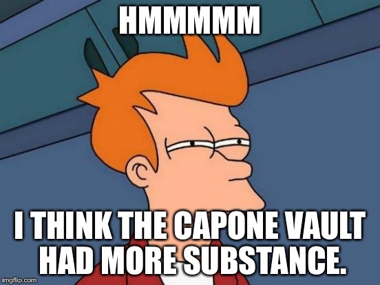 Futurama Fry Meme | HMMMMM I THINK THE CAPONE VAULT HAD MORE SUBSTANCE. | image tagged in memes,futurama fry | made w/ Imgflip meme maker