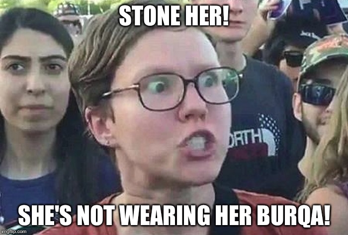 I am so Triggered! | STONE HER! SHE'S NOT WEARING HER BURQA! | image tagged in i am so triggered | made w/ Imgflip meme maker
