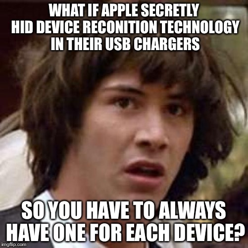 Conspiracy Keanu | WHAT IF APPLE SECRETLY HID DEVICE RECONITION TECHNOLOGY IN THEIR USB CHARGERS; SO YOU HAVE TO ALWAYS HAVE ONE FOR EACH DEVICE? | image tagged in memes,conspiracy keanu,apple,scumbag apple | made w/ Imgflip meme maker