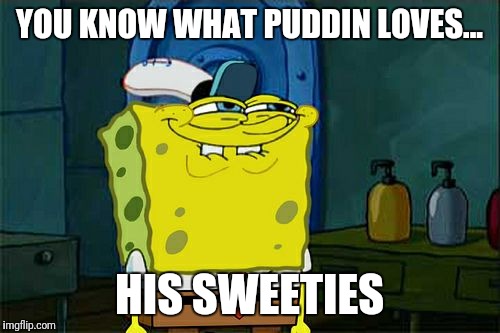 Don't You Squidward | YOU KNOW WHAT PUDDIN LOVES... HIS SWEETIES | image tagged in memes,dont you squidward | made w/ Imgflip meme maker