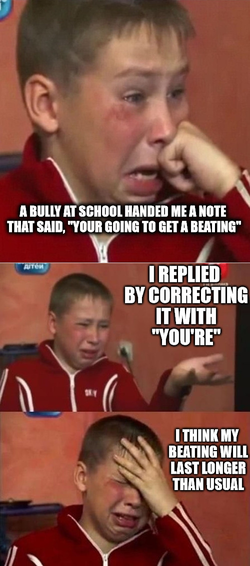 Good grammar and spelling can be painful | A BULLY AT SCHOOL HANDED ME A NOTE THAT SAID, "YOUR GOING TO GET A BEATING"; I REPLIED BY CORRECTING IT WITH "YOU'RE"; I THINK MY BEATING WILL LAST LONGER THAN USUAL | image tagged in crying ukrainian kid 3 panel,your you're yore,grammar nazi,bullies,funny memes | made w/ Imgflip meme maker