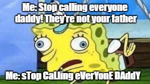 Mocking Spongebob Meme | Me: Stop calling everyone daddy! They're not your father; Me: sTop CaLling eVerYonE DAddY | image tagged in spongebob mock | made w/ Imgflip meme maker