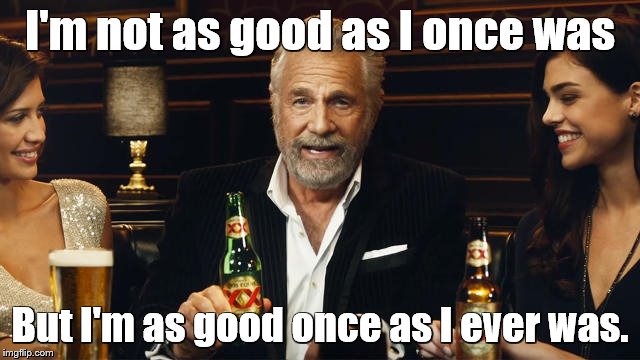 The Most Interesting Man in the World | I'm not as good as I once was But I'm as good once as I ever was. | image tagged in the most interesting man in the world 2 | made w/ Imgflip meme maker