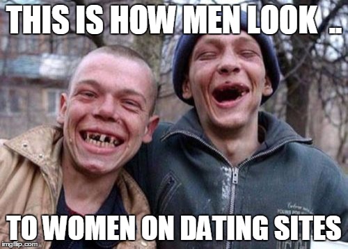 Ugly Twins | THIS IS HOW MEN LOOK 
.. TO WOMEN ON DATING SITES | image tagged in memes,ugly twins | made w/ Imgflip meme maker