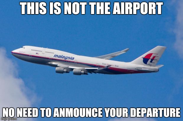 Malaysia Airplane |  THIS IS NOT THE AIRPORT; NO NEED TO ANMOUNCE YOUR DEPARTURE | image tagged in malaysia airplane | made w/ Imgflip meme maker