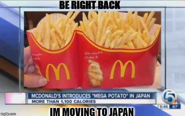 MEGA POTATO | BE RIGHT BACK; IM MOVING TO JAPAN | image tagged in funny | made w/ Imgflip meme maker