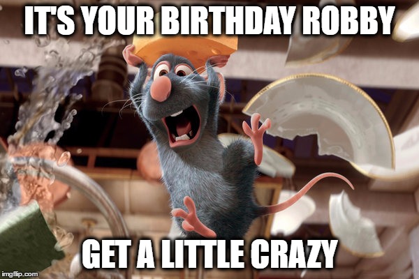 Happy birthday Robby | IT'S YOUR BIRTHDAY ROBBY; GET A LITTLE CRAZY | image tagged in happy birthday | made w/ Imgflip meme maker
