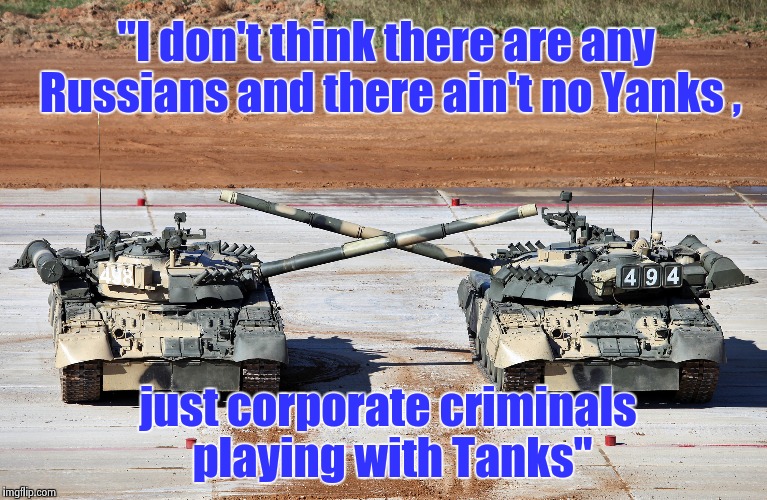 More old songs from the '80's : The Call "The Walls Came Down" |  "I don't think there are any Russians and there ain't no Yanks , just corporate criminals playing with Tanks" | image tagged in thankful tanks,russians,yank,propaganda | made w/ Imgflip meme maker