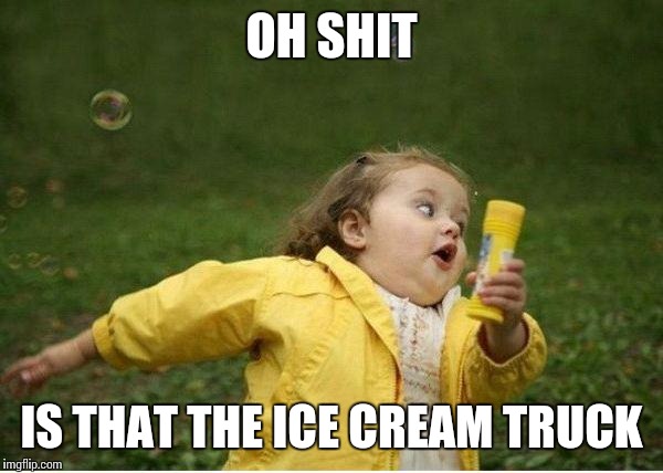 Chubby Bubbles Girl | OH SHIT; IS THAT THE ICE CREAM TRUCK | image tagged in memes,chubby bubbles girl | made w/ Imgflip meme maker
