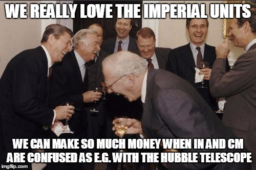 Laughing Men In Suits Meme | WE REALLY LOVE THE IMPERIAL UNITS WE CAN MAKE SO MUCH MONEY WHEN IN AND CM ARE CONFUSED AS E.G. WITH THE HUBBLE TELESCOPE | image tagged in memes,laughing men in suits | made w/ Imgflip meme maker