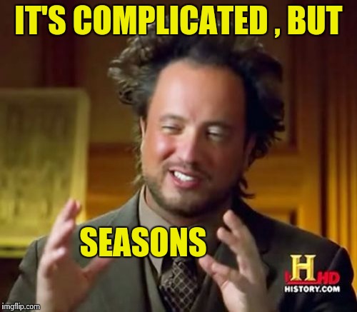 Ancient Aliens Meme | IT'S COMPLICATED , BUT SEASONS | image tagged in memes,ancient aliens | made w/ Imgflip meme maker