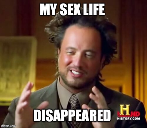 Ancient Aliens Meme | MY SEX LIFE DISAPPEARED | image tagged in memes,ancient aliens | made w/ Imgflip meme maker