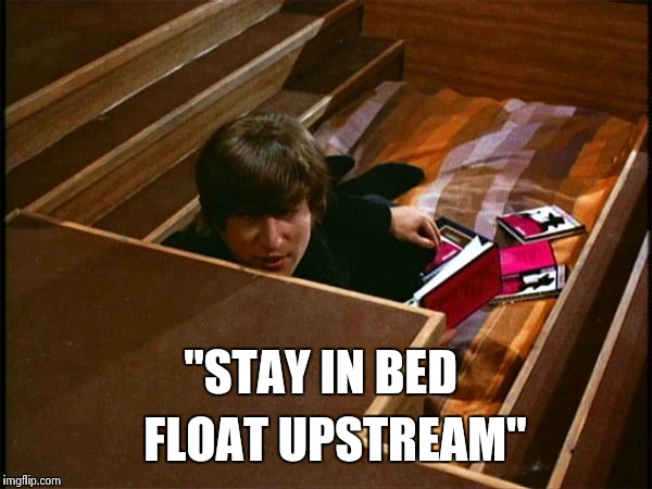 John in his pit | "STAY IN BED FLOAT UPSTREAM" | image tagged in john in his pit | made w/ Imgflip meme maker