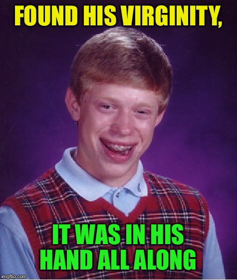 Bad Luck Brian Meme | FOUND HIS VIRGINITY, IT WAS IN HIS HAND ALL ALONG | image tagged in memes,bad luck brian | made w/ Imgflip meme maker