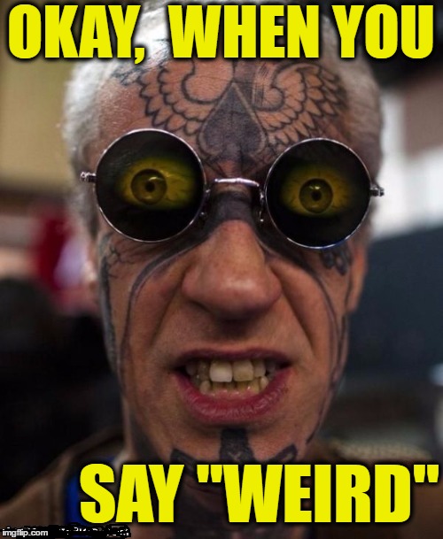 OKAY,  WHEN YOU SAY "WEIRD" | made w/ Imgflip meme maker