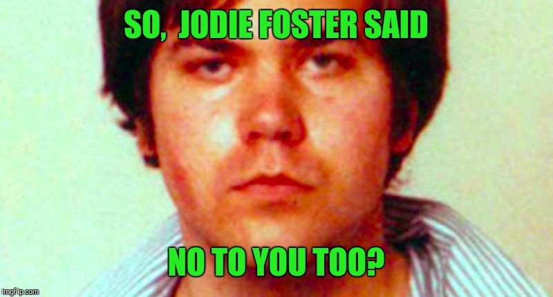 SO,  JODIE FOSTER SAID NO TO YOU TOO? | made w/ Imgflip meme maker