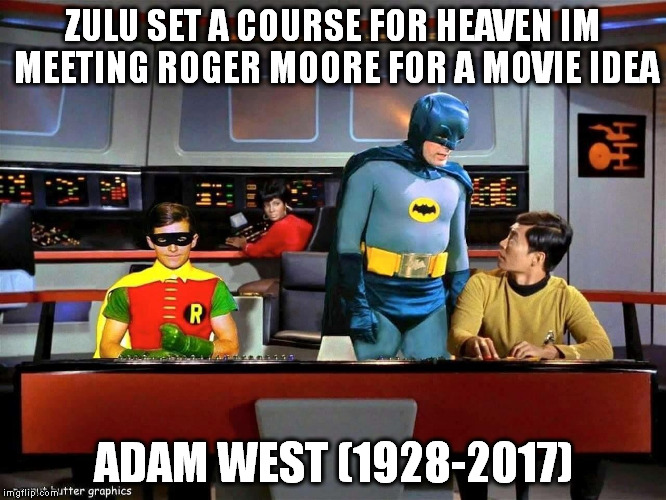 Batman Star Trek  | ZULU SET A COURSE FOR HEAVEN IM MEETING ROGER MOORE FOR A MOVIE IDEA; ADAM WEST (1928-2017) | image tagged in batman star trek | made w/ Imgflip meme maker