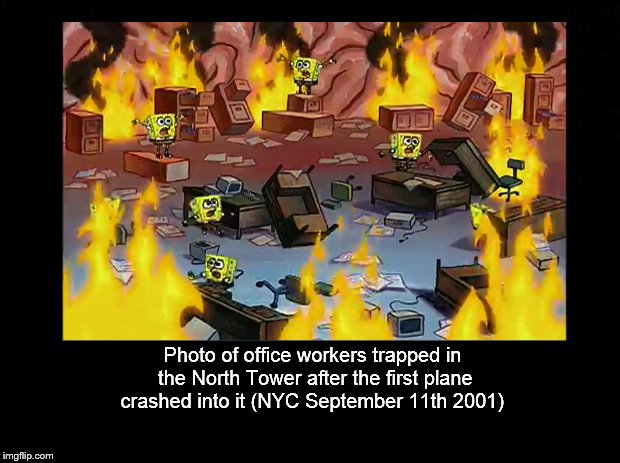 Never Forget | Photo of office workers trapped in the North Tower after the first plane crashed into it (NYC September 11th 2001) | image tagged in colorized,9/11,spongebob | made w/ Imgflip meme maker