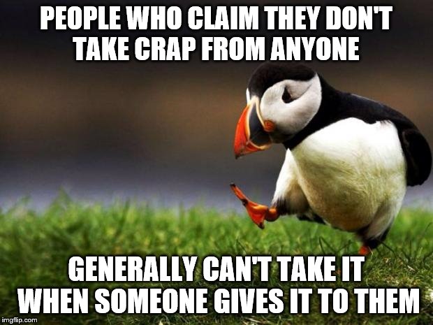 observations amidst the masses | PEOPLE WHO CLAIM THEY DON'T TAKE CRAP FROM ANYONE; GENERALLY CAN'T TAKE IT WHEN SOMEONE GIVES IT TO THEM | image tagged in memes,unpopular opinion puffin | made w/ Imgflip meme maker