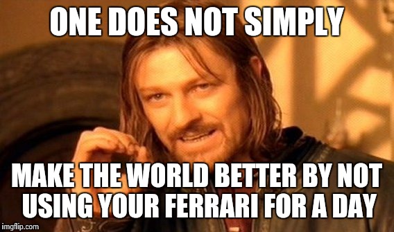 One Does Not Simply Meme | ONE DOES NOT SIMPLY; MAKE THE WORLD BETTER BY NOT USING YOUR FERRARI FOR A DAY | image tagged in memes,one does not simply | made w/ Imgflip meme maker