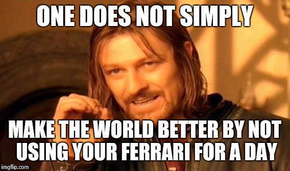 One Does Not Simply | ONE DOES NOT SIMPLY; MAKE THE WORLD BETTER BY NOT USING YOUR FERRARI FOR A DAY | image tagged in memes,one does not simply | made w/ Imgflip meme maker