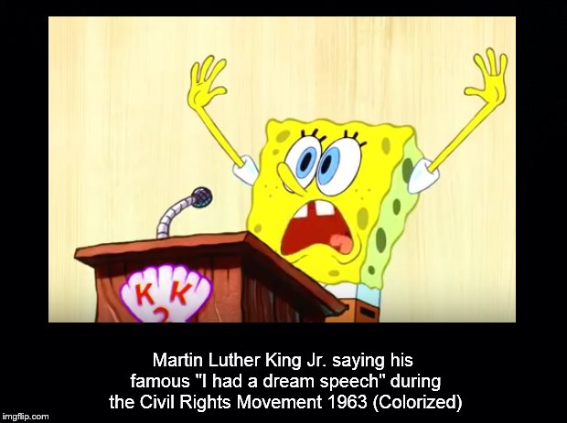 I had a dream | Martin Luther King Jr. saying his famous "I had a dream speech" during the Civil Rights Movement 1963 (Colorized) | image tagged in colorized,spongebob | made w/ Imgflip meme maker