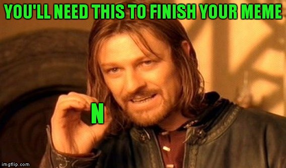 One Does Not Simply Meme | YOU'LL NEED THIS TO FINISH YOUR MEME N | image tagged in memes,one does not simply | made w/ Imgflip meme maker