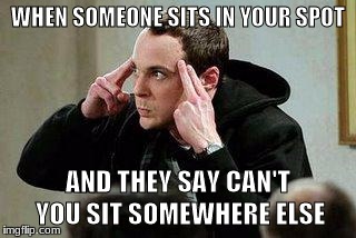 sheldon cooper mind control | WHEN SOMEONE SITS IN YOUR SPOT; AND THEY SAY CAN'T YOU SIT SOMEWHERE ELSE | image tagged in sheldon cooper mind control | made w/ Imgflip meme maker