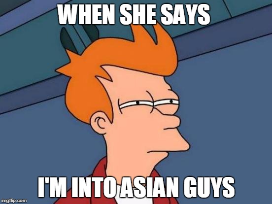 Futurama Fry Meme | WHEN SHE SAYS; I'M INTO ASIAN GUYS | image tagged in memes,futurama fry | made w/ Imgflip meme maker