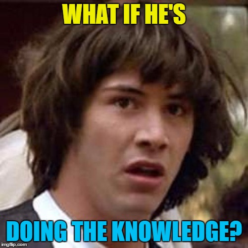 Conspiracy Keanu Meme | WHAT IF HE'S DOING THE KNOWLEDGE? | image tagged in memes,conspiracy keanu | made w/ Imgflip meme maker