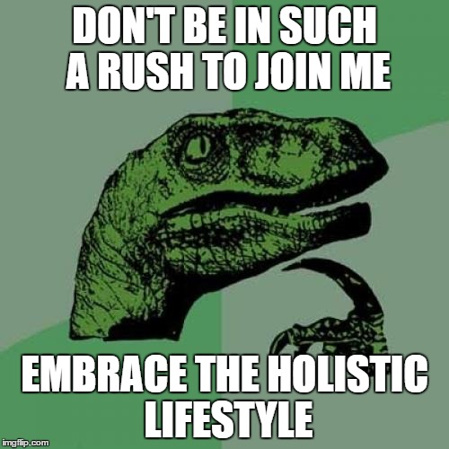 Philosoraptor Meme | DON'T BE IN SUCH A RUSH TO JOIN ME; EMBRACE THE HOLISTIC LIFESTYLE | image tagged in memes,philosoraptor | made w/ Imgflip meme maker