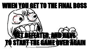 angry face | WHEN YOU GET TO THE FINAL BOSS; GET DEFEATED, AND HAVE TO START THE GAME OVER AGAIN | image tagged in angry face | made w/ Imgflip meme maker