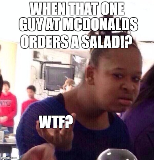 Black Girl Wat | WHEN THAT ONE GUY AT MCDONALDS; ORDERS A SALAD!? WTF? | image tagged in memes,black girl wat | made w/ Imgflip meme maker