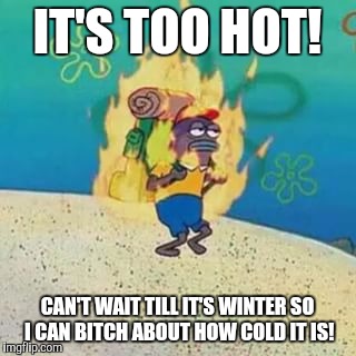Summer under the sea | IT'S TOO HOT! CAN'T WAIT TILL IT'S WINTER SO I CAN BITCH ABOUT HOW COLD IT IS! | image tagged in spongebob on fire,memes,fire,summer vacation,too hot | made w/ Imgflip meme maker