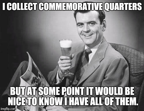 I COLLECT COMMEMORATIVE QUARTERS BUT AT SOME POINT IT WOULD BE NICE TO KNOW I HAVE ALL OF THEM. | made w/ Imgflip meme maker