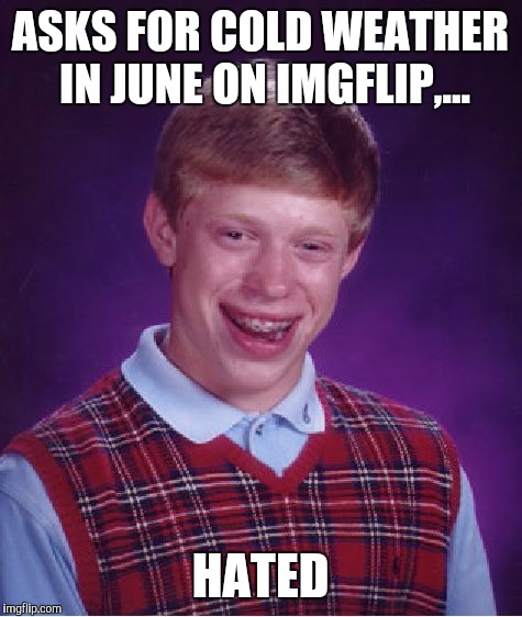 Bad Luck Brian Meme | ASKS FOR COLD WEATHER IN JUNE ON IMGFLIP,... HATED | image tagged in memes,bad luck brian | made w/ Imgflip meme maker