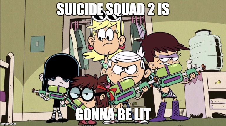 Suicide Squad 2 | SUICIDE SQUAD 2 IS; GONNA BE LIT | image tagged in the loud house,lol,suicide squad,funny | made w/ Imgflip meme maker