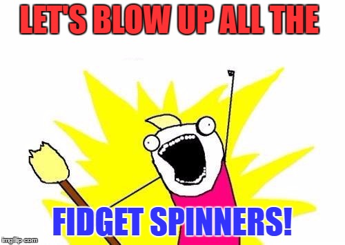X All The Y Meme | LET'S BLOW UP ALL THE FIDGET SPINNERS! | image tagged in memes,x all the y | made w/ Imgflip meme maker