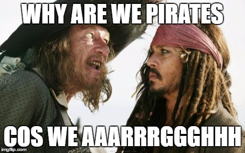 Barbosa And Sparrow Meme | WHY ARE WE PIRATES; COS WE AAARRRGGGHHH | image tagged in memes,barbosa and sparrow | made w/ Imgflip meme maker