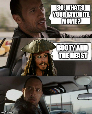 favorite movie | SO, WHAT'S YOUR FAVORITE MOVIE? BOOTY AND THE BEAST | image tagged in movies,pirate,jack sparrow,the rock driving | made w/ Imgflip meme maker