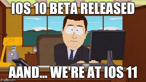 Aaaaand Its Gone | IOS 10 BETA RELEASED; AAND... WE'RE AT IOS 11 | image tagged in memes,aaaaand its gone | made w/ Imgflip meme maker