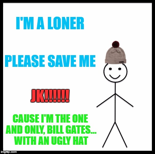 Be Like Bill Meme | I'M A LONER; PLEASE SAVE ME; JK!!!!!! CAUSE I'M THE ONE AND ONLY, BILL GATES... WITH AN UGLY HAT | image tagged in memes,be like bill | made w/ Imgflip meme maker