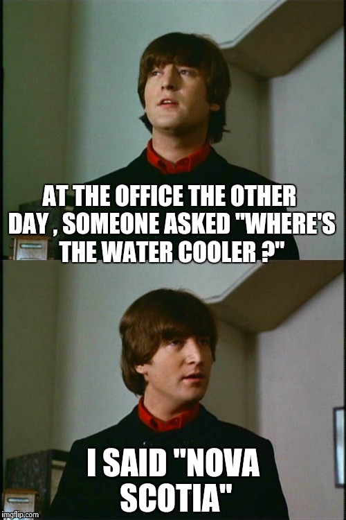 If you didn't want to know , why did you ask ? | AT THE OFFICE THE OTHER DAY , SOMEONE ASKED "WHERE'S THE WATER COOLER ?"; I SAID "NOVA SCOTIA" | image tagged in philosophical john,old joke,bad joke | made w/ Imgflip meme maker